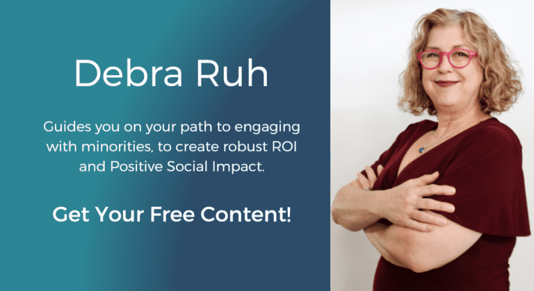 Debra Ruh guides you on your path to engaging with minorities, to create positive ROI and positive Social Impact. Get Your Free Content!