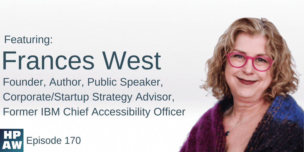 HPAW Episode 170, with Frances West, Founder, Author, Public Speaker, Corporate/Startup Strategy Advisor, Former IBM Chief Accessibility Officer