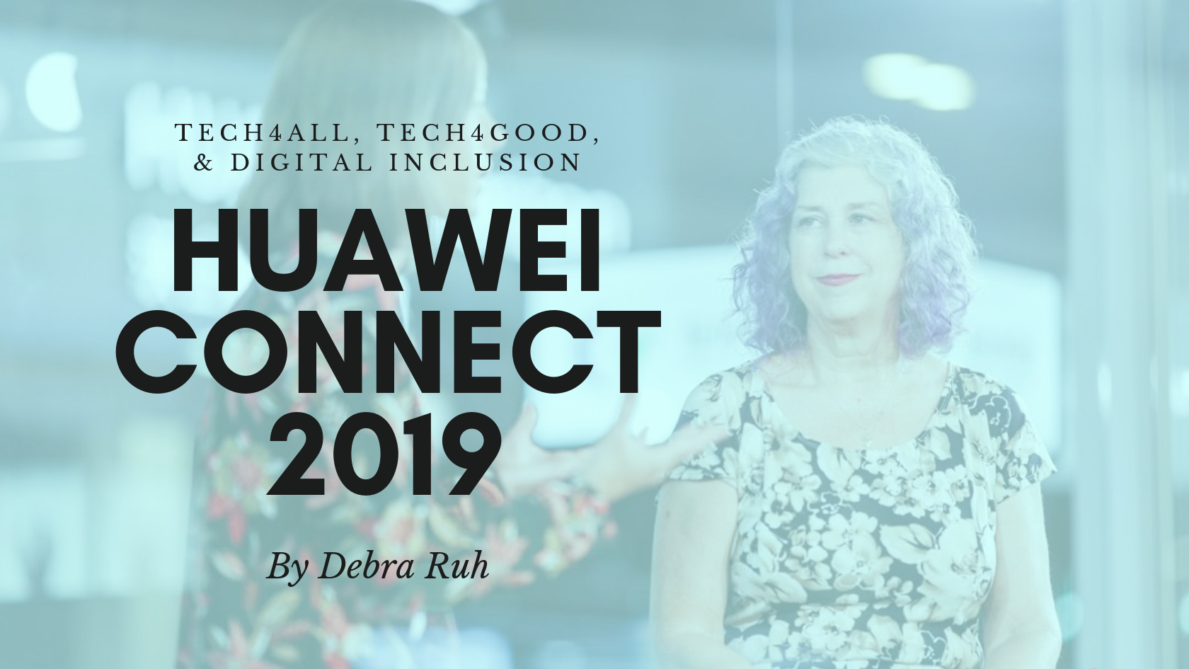 Huawei Connect 2019 / TECH4ALL, TECH4GOOD, & Digital Inclusion