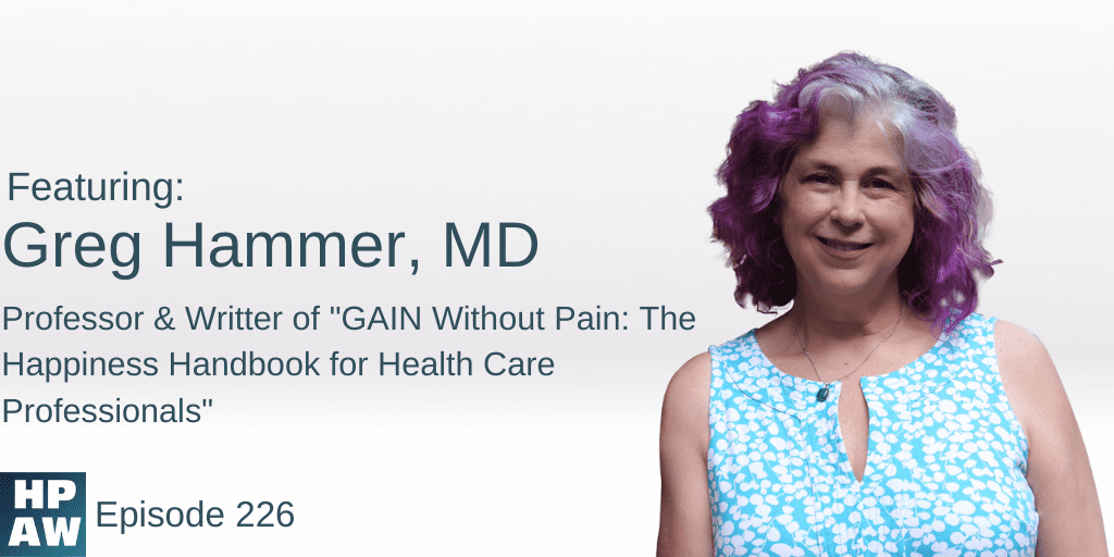 Greg Hammer, MD Professor & Writter of "GAIN Without Pain: The Happiness Handbook for Health Care Professionals"